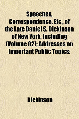 Book cover for Speeches, Correspondence, Etc., of the Late Daniel S. Dickinson of New York. Including (Volume 02); Addresses on Important Public Topics