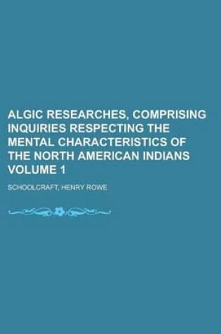 Cover of Algic Researches, Comprising Inquiries Respecting the Mental Characteristics of the North American Indians Volume 1