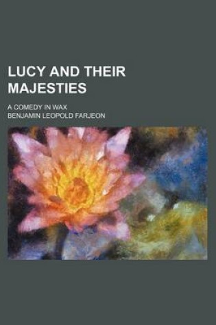 Cover of Lucy and Their Majesties; A Comedy in Wax