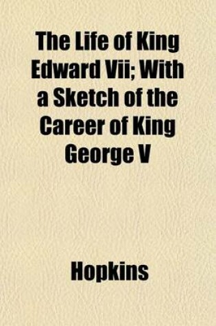 Cover of The Life of King Edward VII; With a Sketch of the Career of King George V