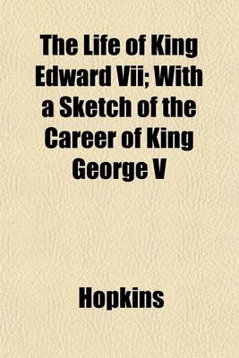Book cover for The Life of King Edward VII; With a Sketch of the Career of King George V
