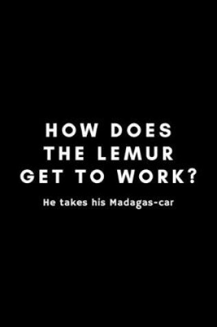 Cover of How Does The Lemur Get To Work? He Takes His Madagas-car