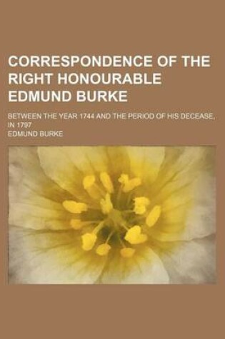 Cover of Correspondence of the Right Honourable Edmund Burke; Between the Year 1744 and the Period of His Decease, in 1797