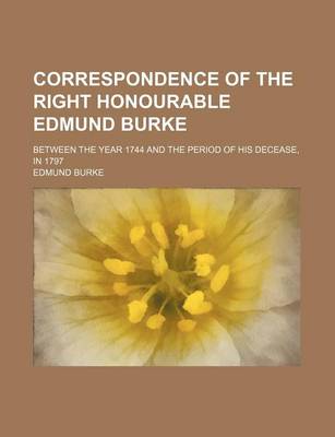 Book cover for Correspondence of the Right Honourable Edmund Burke; Between the Year 1744 and the Period of His Decease, in 1797