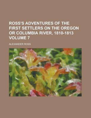 Book cover for Ross's Adventures of the First Settlers on the Oregon or Columbia River, 1810-1813 Volume 7