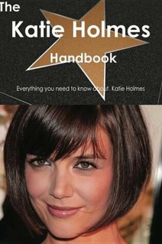 Cover of The Katie Holmes Handbook - Everything You Need to Know about Katie Holmes