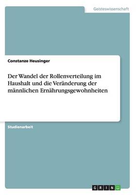 Cover of Der Wandel der Rollenverteilung im Haushalt und die Veränderung der männlichen Ernährungsgewohnheiten