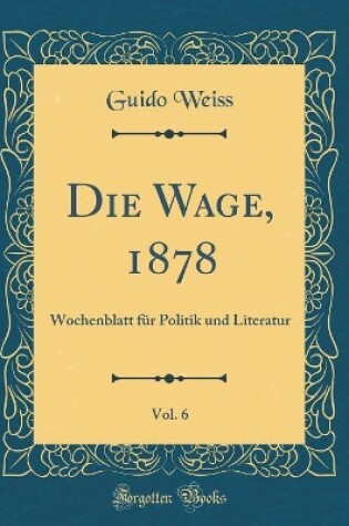 Cover of Die Wage, 1878, Vol. 6: Wochenblatt für Politik und Literatur (Classic Reprint)