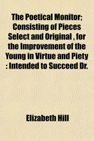 Cover of The Poetical Monitor; Consisting of Pieces Select and Original, for the Improvement of the Young in Virtue and Piety