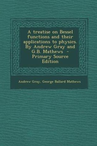 Cover of A Treatise on Bessel Functions and Their Applications to Physics. by Andrew Gray and G.B. Mathews