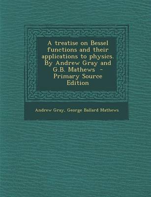 Book cover for A Treatise on Bessel Functions and Their Applications to Physics. by Andrew Gray and G.B. Mathews