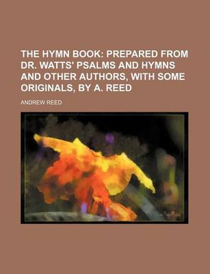 Book cover for The Hymn Book; Prepared from Dr. Watts' Psalms and Hymns and Other Authors, with Some Originals, by A. Reed