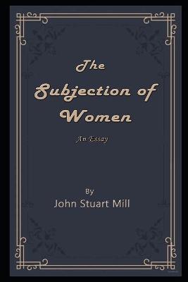 Book cover for The Subjection of Women By John Stuart Mill Annotated Novel