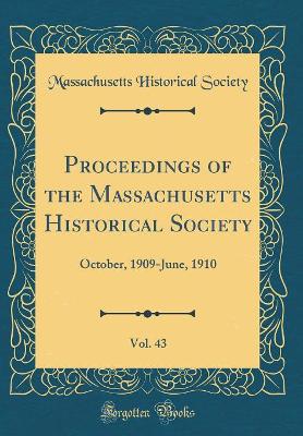 Book cover for Proceedings of the Massachusetts Historical Society, Vol. 43: October, 1909-June, 1910 (Classic Reprint)