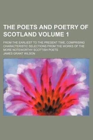 Cover of The Poets and Poetry of Scotland Volume 1; From the Earliest to the Present Time, Comprising Characteristic Selections from the Works of the More Noteworthy Scottish Poets