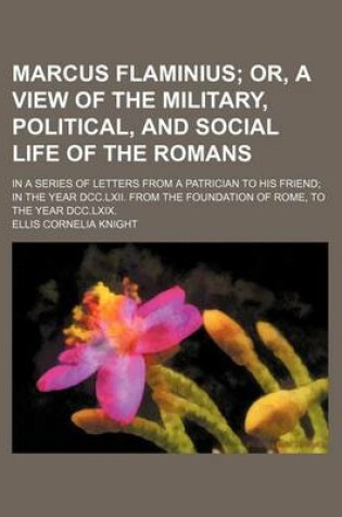 Cover of Marcus Flaminius (Volume 1); Or, a View of the Military, Political, and Social Life of the Romans. in a Series of Letters from a Patrician to His Friend in the Year DCC.LXII. from the Foundation of Rome, to the Year DCC.LXIX.