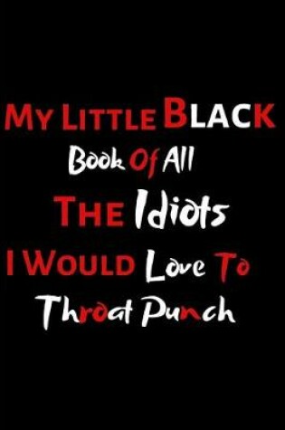 Cover of My Little Black Book Of All The Idiots I Would Love To Throat Punch