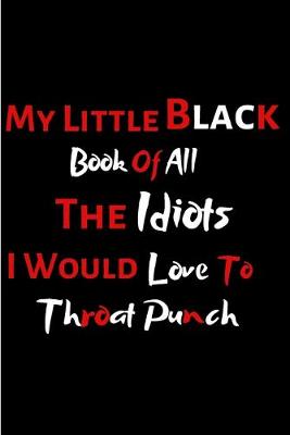 Book cover for My Little Black Book Of All The Idiots I Would Love To Throat Punch