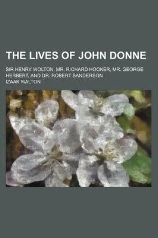 Cover of The Lives of John Donne (Volume 2); Sir Henry Wolton, Mr. Richard Hooker, Mr. George Herbert, and Dr. Robert Sanderson