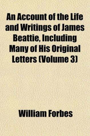 Cover of An Account of the Life and Writings of James Beattie, Including Many of His Original Letters (Volume 3)