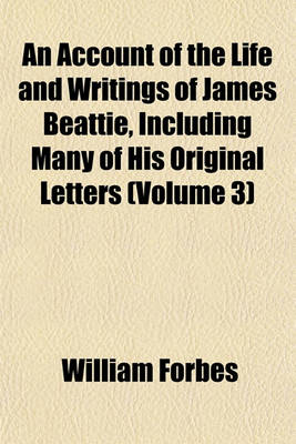 Book cover for An Account of the Life and Writings of James Beattie, Including Many of His Original Letters (Volume 3)