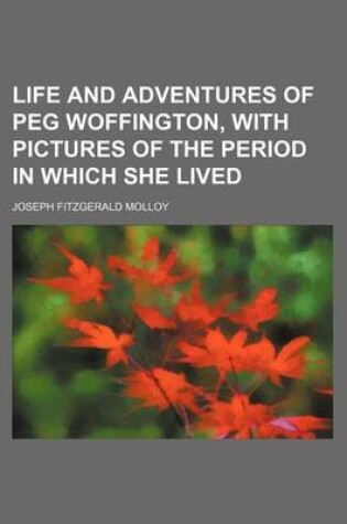 Cover of Life and Adventures of Peg Woffington, with Pictures of the Period in Which She Lived Volume 1