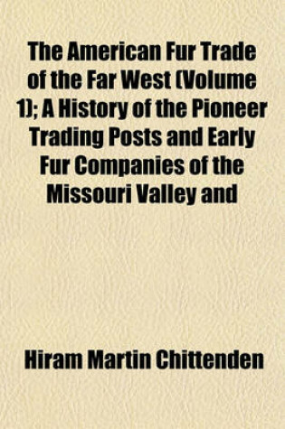 Cover of The American Fur Trade of the Far West (Volume 1); A History of the Pioneer Trading Posts and Early Fur Companies of the Missouri Valley and