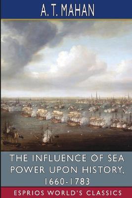 Book cover for The Influence of Sea Power Upon History, 1660-1783 (Esprios Classics)