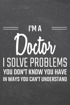 Book cover for I'm a Doctor I Solve Problems You Don't Know You Have