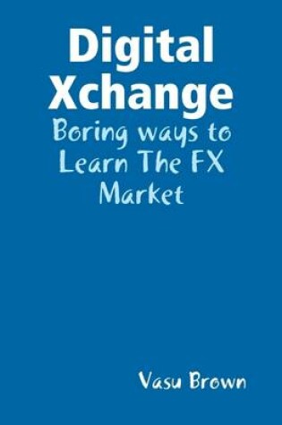 Cover of Digital Xchange : Boring Ways to Learn the FX Market