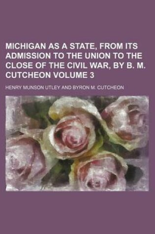 Cover of Michigan as a State, from Its Admission to the Union to the Close of the Civil War, by B. M. Cutcheon Volume 3