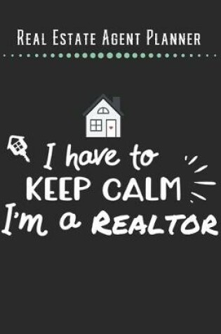 Cover of Real Estate Agent Planner - I have to Keep Clam I'm A Realtor