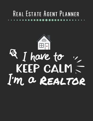 Book cover for Real Estate Agent Planner - I have to Keep Clam I'm A Realtor