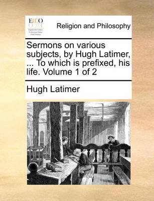 Book cover for Sermons on Various Subjects, by Hugh Latimer, ... to Which Is Prefixed, His Life. Volume 1 of 2