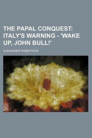 Cover of The Papal Conquest; Italy's Warning - 'Wake Up, John Bull!'