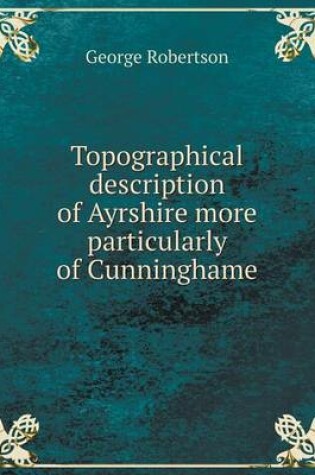 Cover of Topographical description of Ayrshire more particularly of Cunninghame