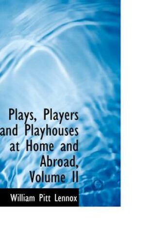 Cover of Plays, Players and Playhouses at Home and Abroad, Volume II