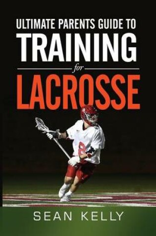 Cover of Ultimate Parents Guide to Training For Lacrosse