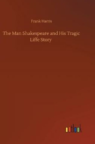 Cover of The Man Shakespeare and His Tragic Liffe Story