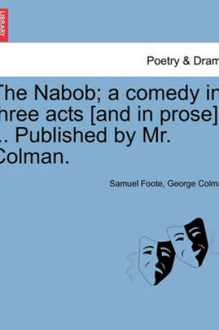 Cover of The Nabob; A Comedy in Three Acts [And in Prose]. ... Published by Mr. Colman.