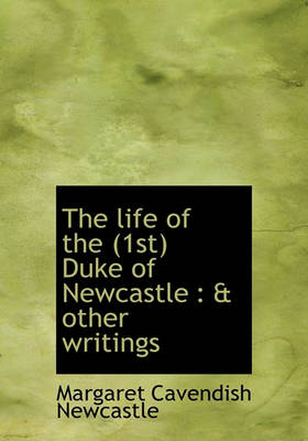 Book cover for The Life of the (1st) Duke of Newcastle