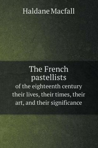 Cover of The French pastellists of the eighteenth century their lives, their times, their art, and their significance