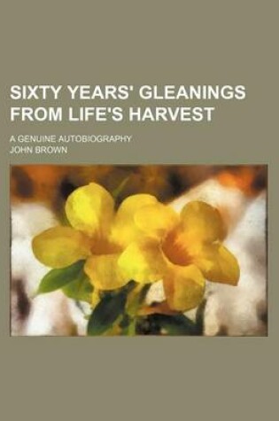 Cover of Sixty Years' Gleanings from Life's Harvest; A Genuine Autobiography