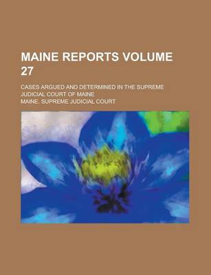 Book cover for Maine Reports; Cases Argued and Determined in the Supreme Judicial Court of Maine Volume 27