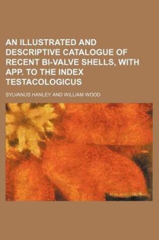 Cover of An Illustrated and Descriptive Catalogue of Recent Bi-Valve Shells, with App. to the Index Testacologicus