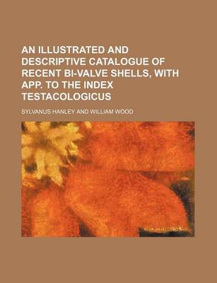 Book cover for An Illustrated and Descriptive Catalogue of Recent Bi-Valve Shells, with App. to the Index Testacologicus