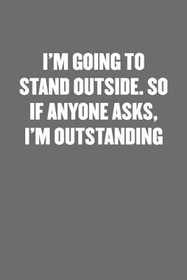 Book cover for I'm Going to Stand Outside. So If Anyone Asks, I'm Outstanding