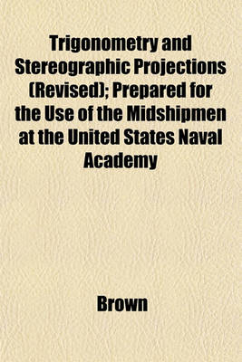 Book cover for Trigonometry and Stereographic Projections (Revised); Prepared for the Use of the Midshipmen at the United States Naval Academy