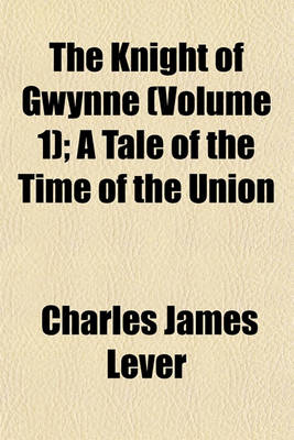 Book cover for The Knight of Gwynne (Volume 1); A Tale of the Time of the Union