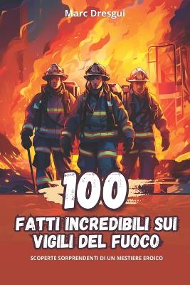 Book cover for 100 Fatti Incredibili sui Vigili del Fuoco